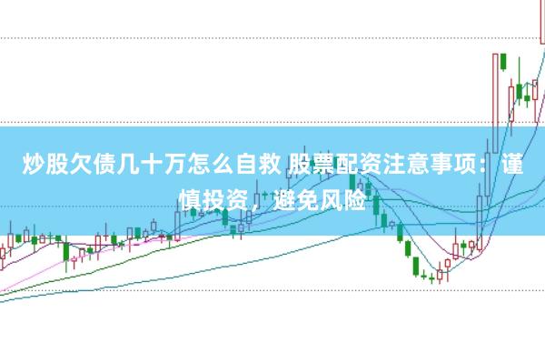 炒股欠债几十万怎么自救 股票配资注意事项：谨慎投资，避免风险