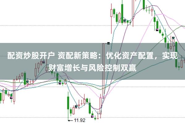 配资炒股开户 资配新策略：优化资产配置，实现财富增长与风险控制双赢