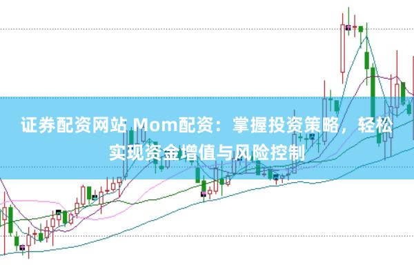 证券配资网站 Mom配资：掌握投资策略，轻松实现资金增值与风险控制