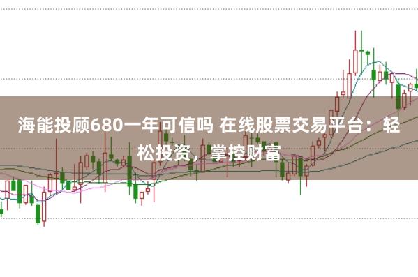 海能投顾680一年可信吗 在线股票交易平台：轻松投资，掌控财富