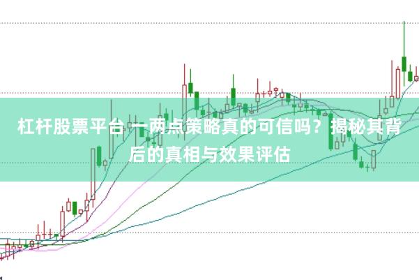杠杆股票平台 一两点策略真的可信吗？揭秘其背后的真相与效果评估