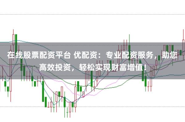 在线股票配资平台 优配资：专业配资服务，助您高效投资，轻松实现财富增值！