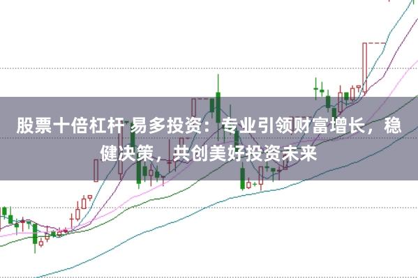 股票十倍杠杆 易多投资：专业引领财富增长，稳健决策，共创美好投资未来