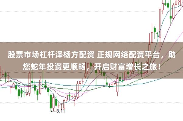 股票市场杠杆泽杨方配资 正规网络配资平台，助您蛇年投资更顺畅，开启财富增长之旅！