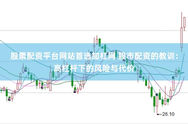 股票配资平台网站首选加杠网 股市配资的教训：高杠杆下的风险与代价