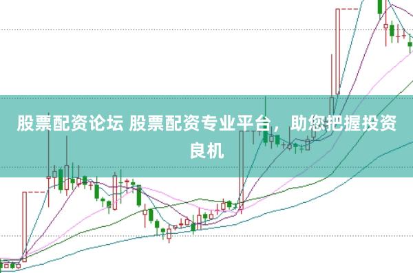 股票配资论坛 股票配资专业平台，助您把握投资良机