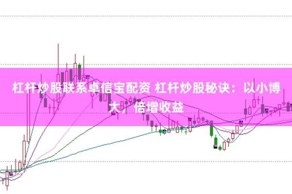 杠杆炒股联系卓信宝配资 杠杆炒股秘诀：以小博大，倍增收益