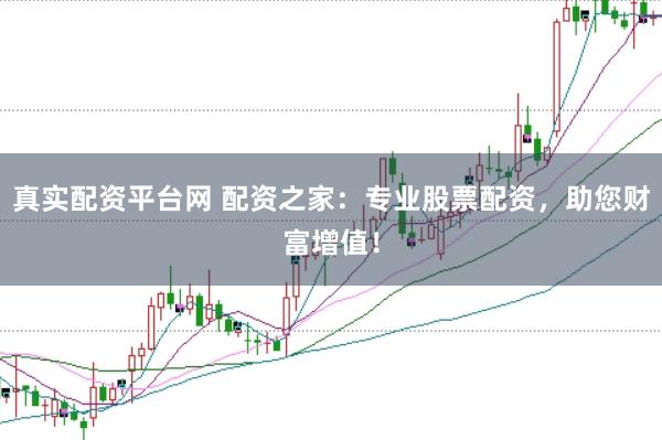 真实配资平台网 配资之家：专业股票配资，助您财富增值！