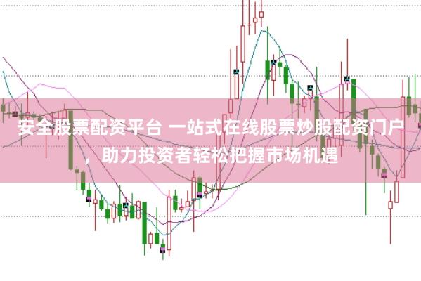 安全股票配资平台 一站式在线股票炒股配资门户，助力投资者轻松把握市场机遇