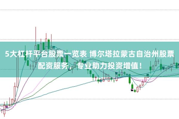 5大杠杆平台股票一览表 博尔塔拉蒙古自治州股票配资服务，专业助力投资增值！