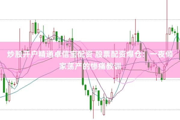 炒股开户精通卓信宝配资 股票配资爆仓：一夜倾家荡产的惨痛教训