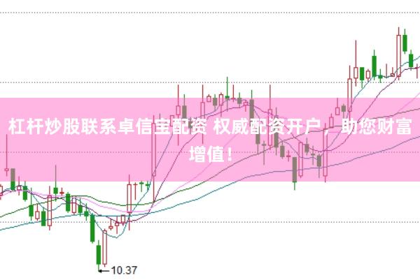 杠杆炒股联系卓信宝配资 权威配资开户，助您财富增值！