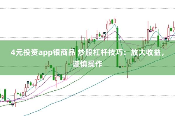 4元投资app银商品 炒股杠杆技巧：放大收益，谨慎操作