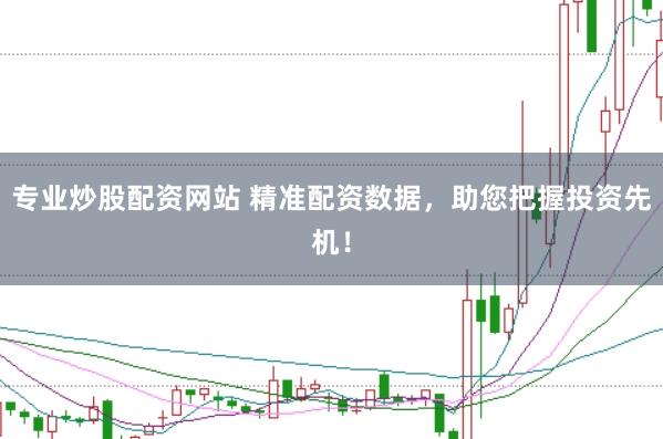 专业炒股配资网站 精准配资数据，助您把握投资先机！