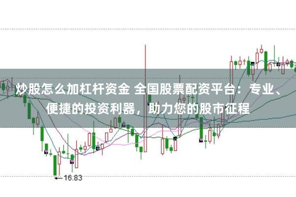 炒股怎么加杠杆资金 全国股票配资平台：专业、便捷的投资利器，助力您的股市征程