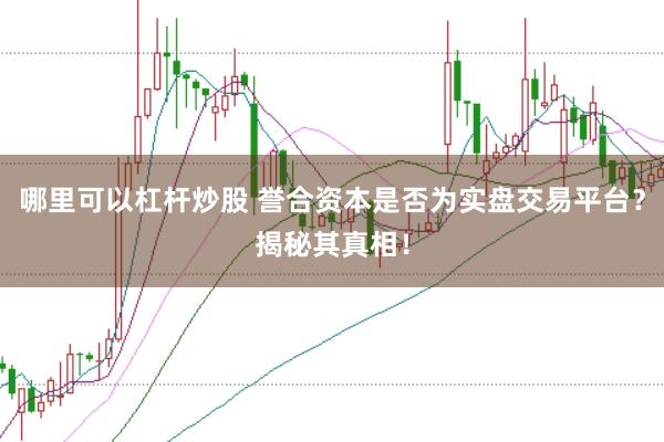 哪里可以杠杆炒股 誉合资本是否为实盘交易平台？揭秘其真相！