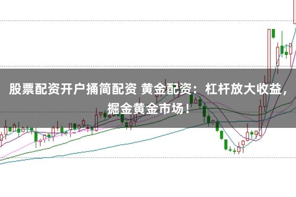 股票配资开户捅简配资 黄金配资：杠杆放大收益，掘金黄金市场！