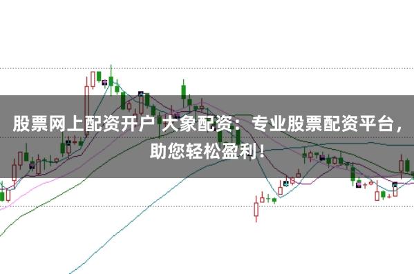 股票网上配资开户 大象配资：专业股票配资平台，助您轻松盈利！