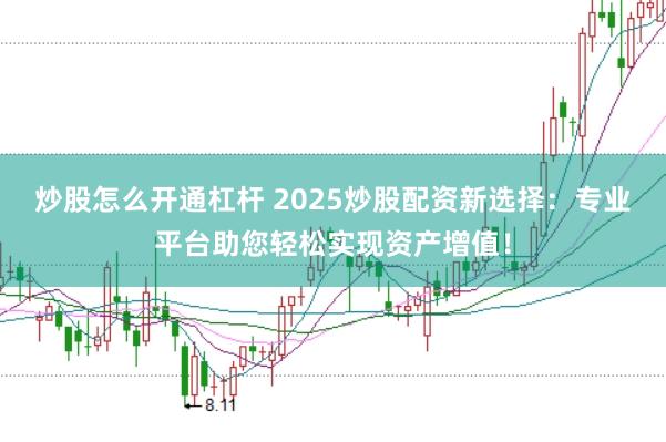 炒股怎么开通杠杆 2025炒股配资新选择：专业平台助您轻松实现资产增值！
