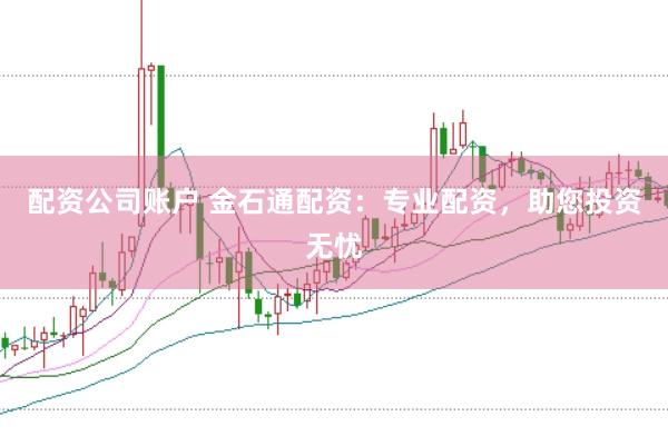 配资公司账户 金石通配资：专业配资，助您投资无忧