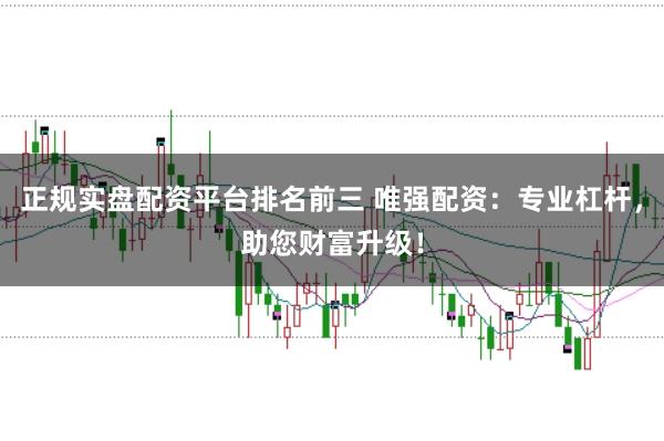 正规实盘配资平台排名前三 唯强配资：专业杠杆，助您财富升级！