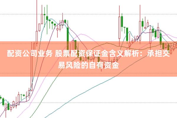 配资公司业务 股票配资保证金含义解析：承担交易风险的自有资金