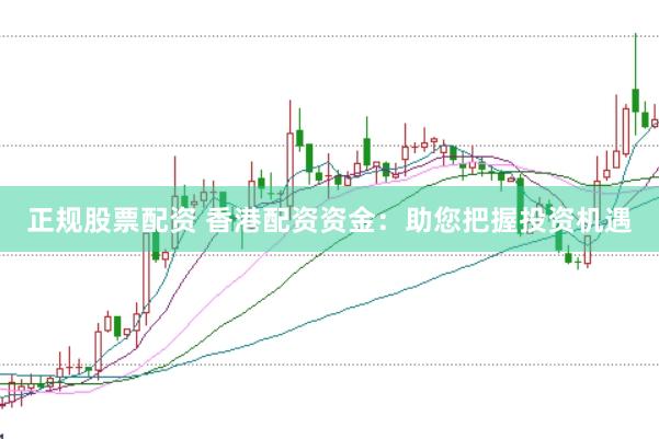 正规股票配资 香港配资资金：助您把握投资机遇