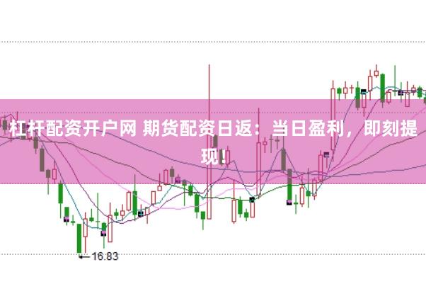 杠杆配资开户网 期货配资日返：当日盈利，即刻提现！