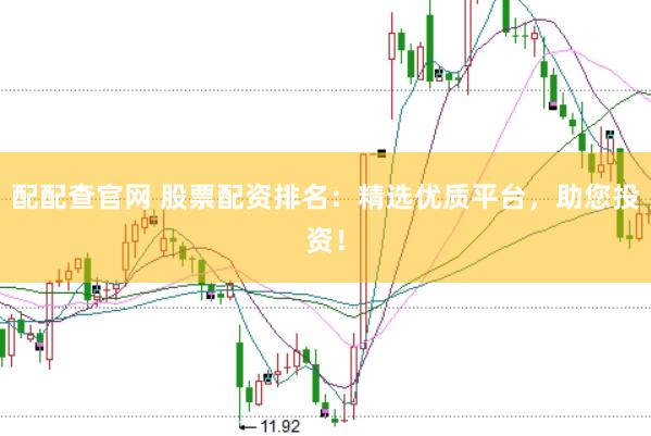 配配查官网 股票配资排名：精选优质平台，助您投资！