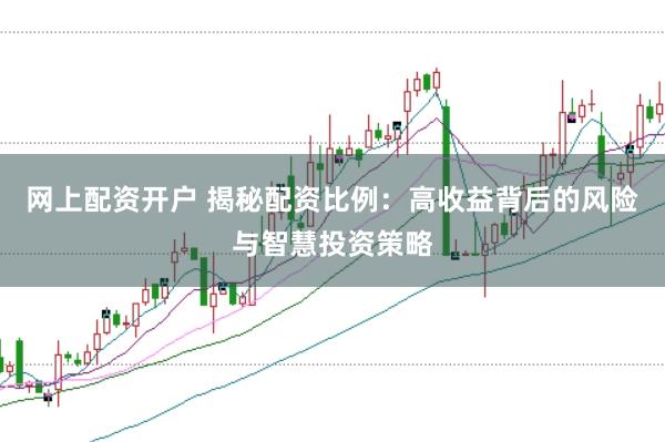 网上配资开户 揭秘配资比例：高收益背后的风险与智慧投资策略