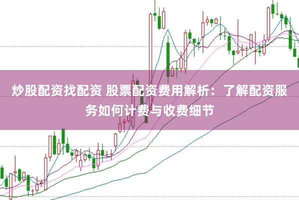 炒股配资找配资 股票配资费用解析：了解配资服务如何计费与收费细节