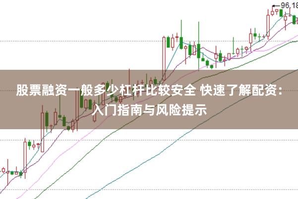 股票融资一般多少杠杆比较安全 快速了解配资：入门指南与风险提示