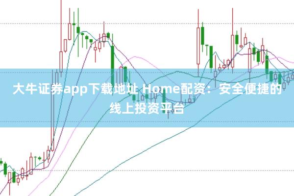 大牛证券app下载地址 Home配资：安全便捷的线上投资平台
