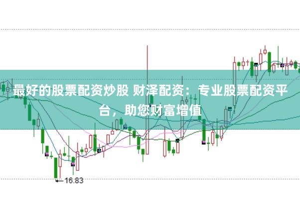 最好的股票配资炒股 财泽配资：专业股票配资平台，助您财富增值