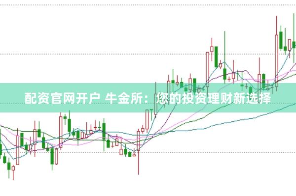 配资官网开户 牛金所：您的投资理财新选择