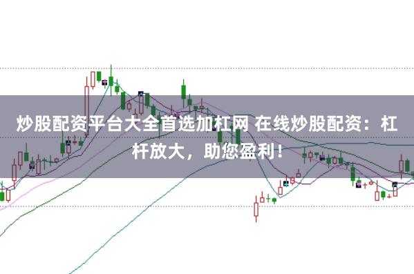 炒股配资平台大全首选加杠网 在线炒股配资：杠杆放大，助您盈利！
