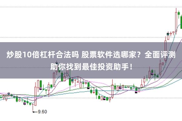 炒股10倍杠杆合法吗 股票软件选哪家？全面评测助你找到最佳投资助手！