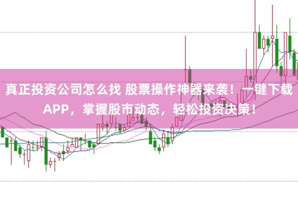 真正投资公司怎么找 股票操作神器来袭！一键下载APP，掌握股市动态，轻松投资决策！