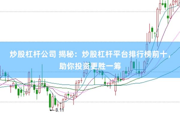 炒股杠杆公司 揭秘：炒股杠杆平台排行榜前十，助你投资更胜一筹