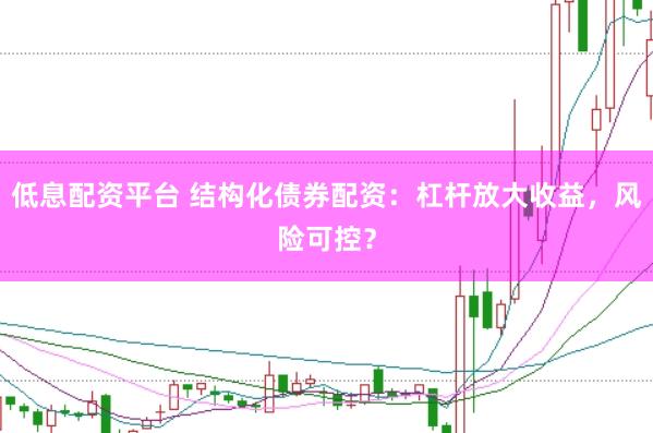 低息配资平台 结构化债券配资：杠杆放大收益，风险可控？