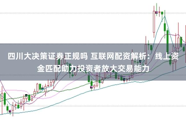 四川大决策证券正规吗 互联网配资解析：线上资金匹配助力投资者放大交易能力