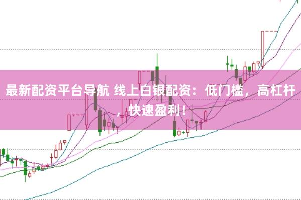最新配资平台导航 线上白银配资：低门槛，高杠杆，快速盈利！