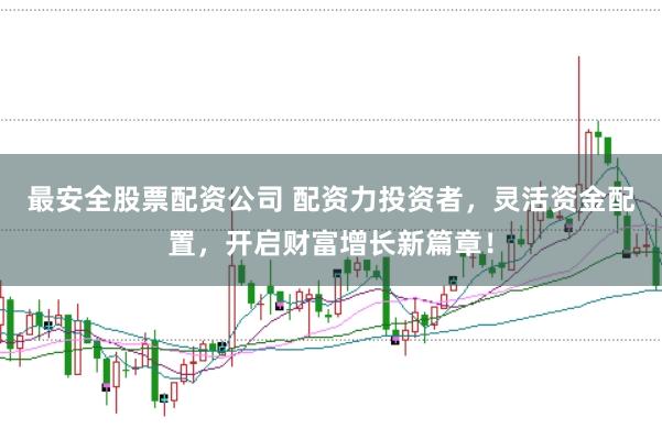 最安全股票配资公司 配资力投资者，灵活资金配置，开启财富增长新篇章！
