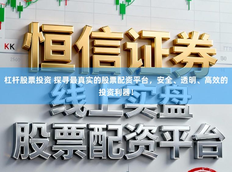 杠杆股票投资 探寻最真实的股票配资平台，安全、透明、高效的投资利器！