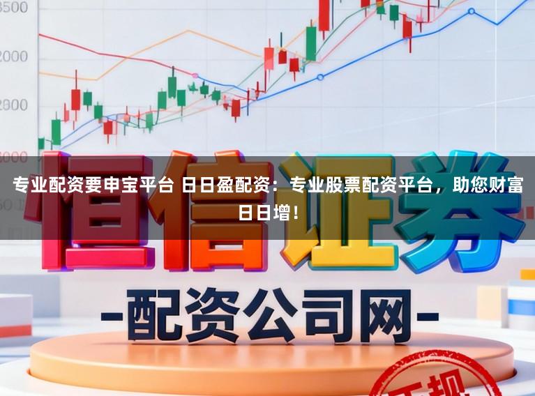 专业配资要申宝平台 日日盈配资：专业股票配资平台，助您财富日日增！