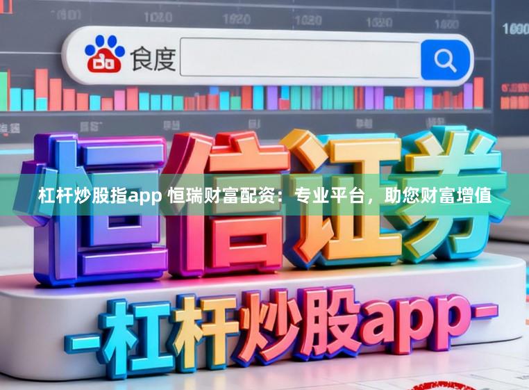 杠杆炒股指app 恒瑞财富配资：专业平台，助您财富增值
