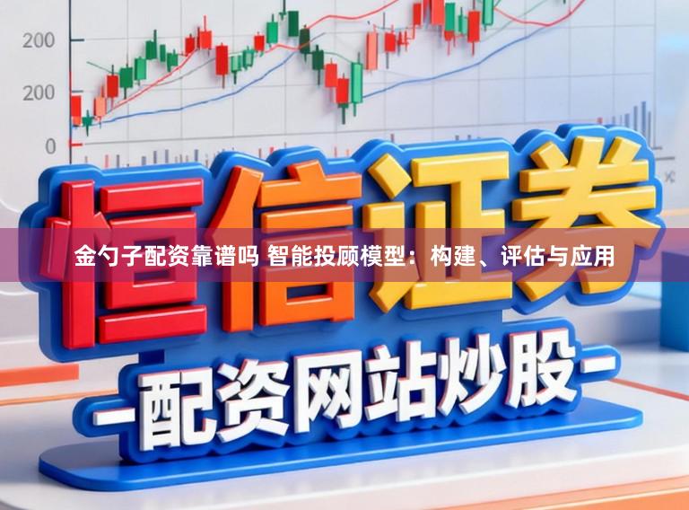 金勺子配资靠谱吗 智能投顾模型：构建、评估与应用