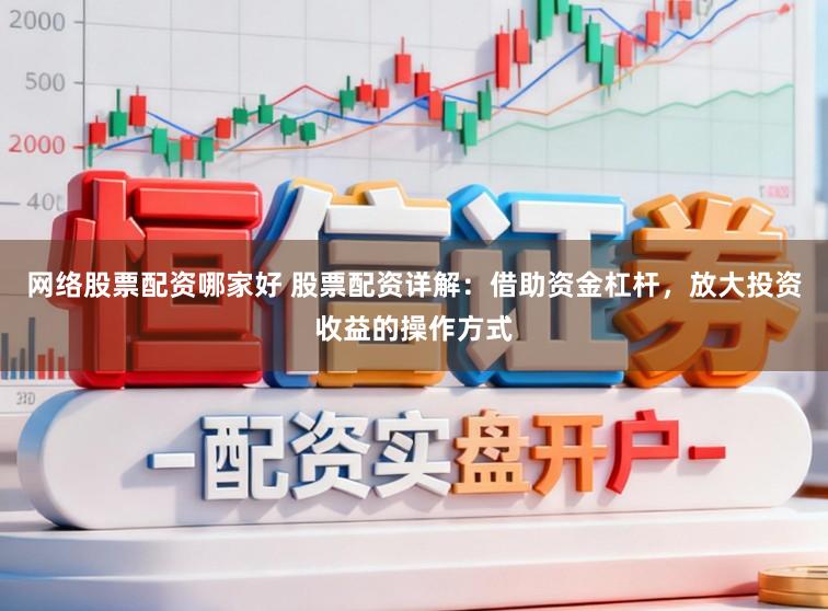 网络股票配资哪家好 股票配资详解：借助资金杠杆，放大投资收益的操作方式
