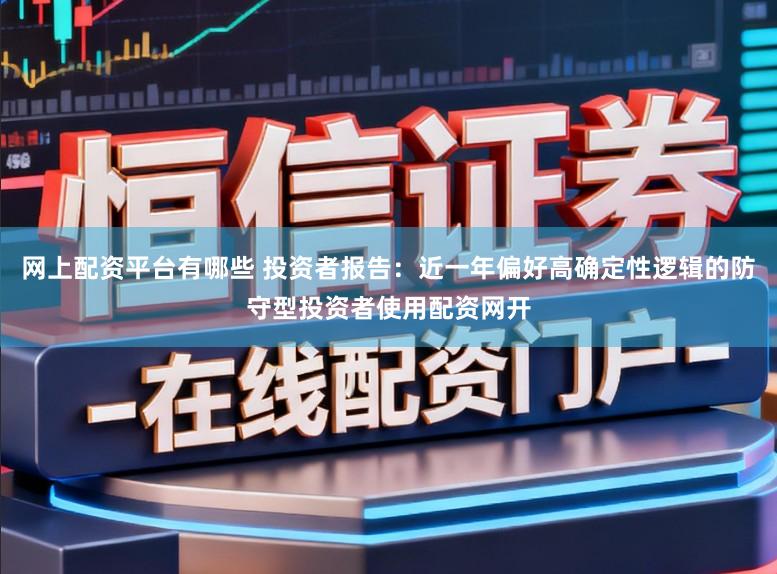 网上配资平台有哪些 投资者报告：近一年偏好高确定性逻辑的防守型投资者使用配资网开