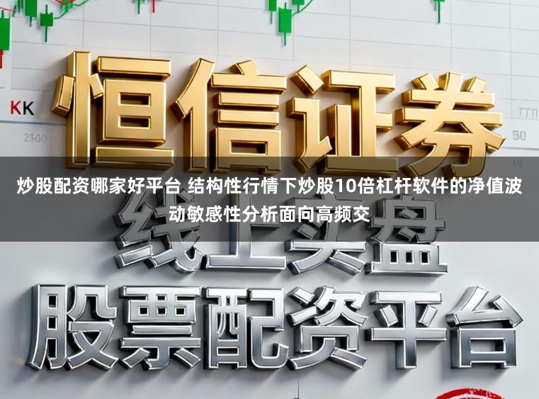 炒股配资哪家好平台 结构性行情下炒股10倍杠杆软件的净值波动敏感性分析面向高频交